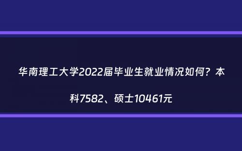 华南理工大学2022届毕业生就业情况如何？本科7582、硕士10461元