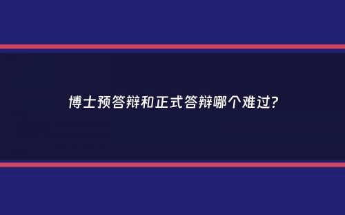 博士预答辩和正式答辩哪个难过？