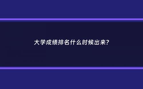 大学成绩排名什么时候出来？