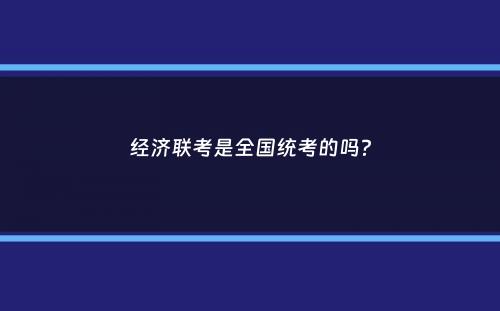 经济联考是全国统考的吗？