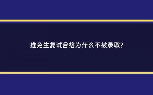 推免生复试合格为什么不被录取？