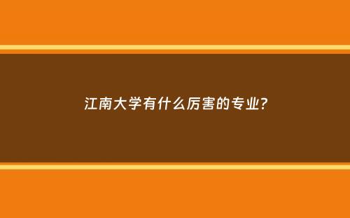 江南大学有什么厉害的专业？