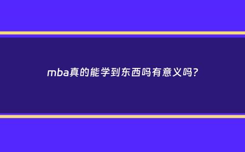 mba真的能学到东西吗有意义吗？