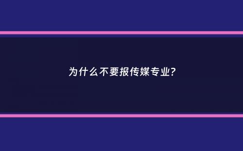 为什么不要报传媒专业？