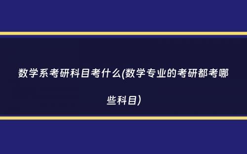 数学系考研科目考什么(数学专业的考研都考哪些科目）