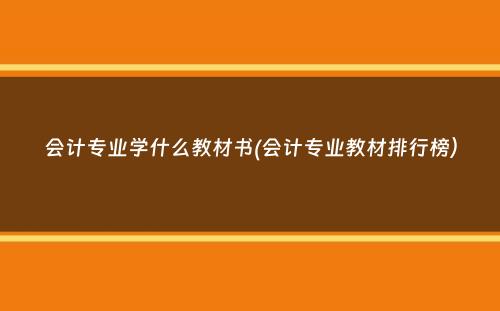 会计专业学什么教材书(会计专业教材排行榜）