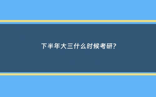 下半年大三什么时候考研？