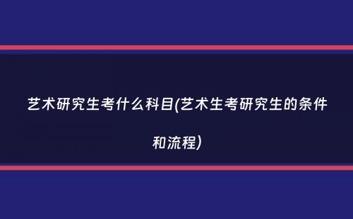 艺术研究生考什么科目(艺术生考研究生的条件和流程）