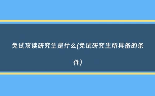 免试攻读研究生是什么(免试研究生所具备的条件）