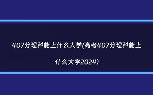 407分理科能上什么大学(高考407分理科能上什么大学2024）