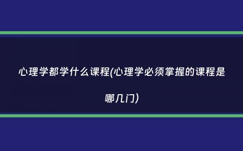 心理学都学什么课程(心理学必须掌握的课程是哪几门）