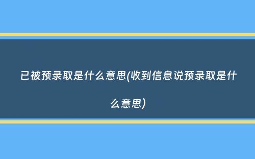 已被预录取是什么意思(收到信息说预录取是什么意思）