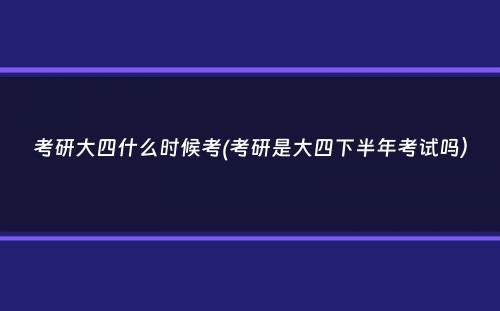 考研大四什么时候考(考研是大四下半年考试吗）