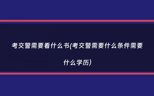 考交警需要看什么书(考交警需要什么条件需要什么学历）