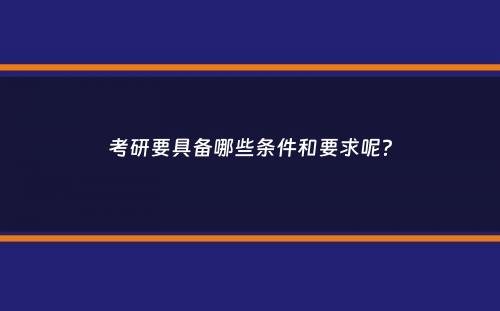 考研要具备哪些条件和要求呢？