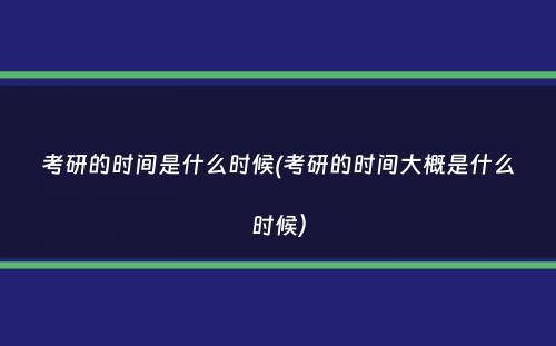 考研的时间是什么时候(考研的时间大概是什么时候）