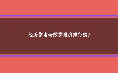 经济学考研数学难度排行榜？