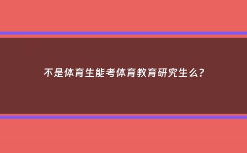 不是体育生能考体育教育研究生么？