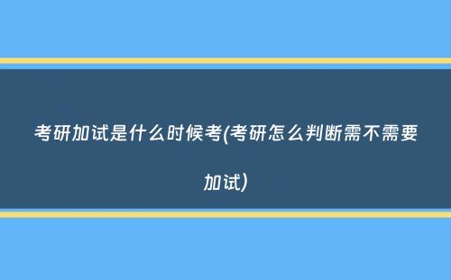 考研加试是什么时候考(考研怎么判断需不需要加试）