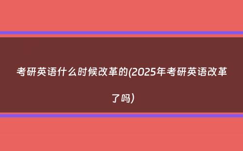 考研英语什么时候改革的(2025年考研英语改革了吗）