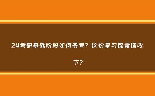 24考研基础阶段如何备考？这份复习锦囊请收下？