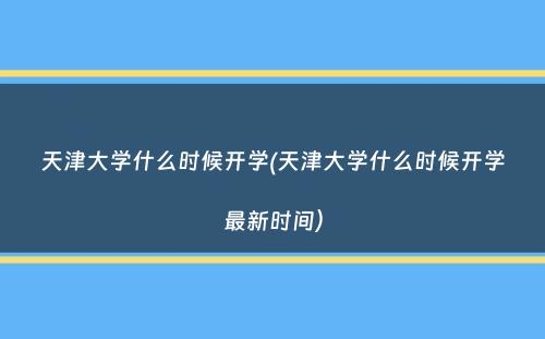 天津大学什么时候开学(天津大学什么时候开学最新时间）