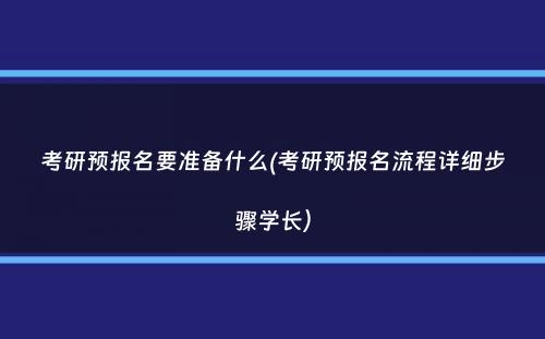 考研预报名要准备什么(考研预报名流程详细步骤学长）