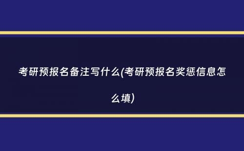 考研预报名备注写什么(考研预报名奖惩信息怎么填）