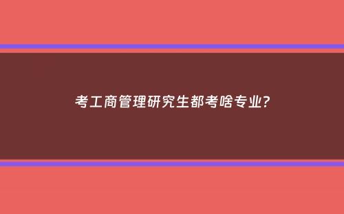 考工商管理研究生都考啥专业？