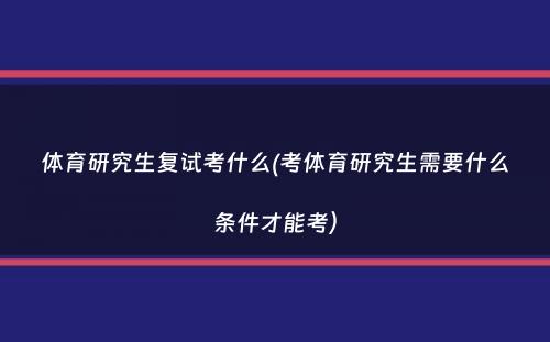 体育研究生复试考什么(考体育研究生需要什么条件才能考）