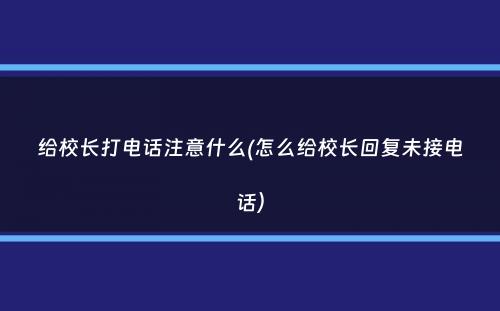 给校长打电话注意什么(怎么给校长回复未接电话）