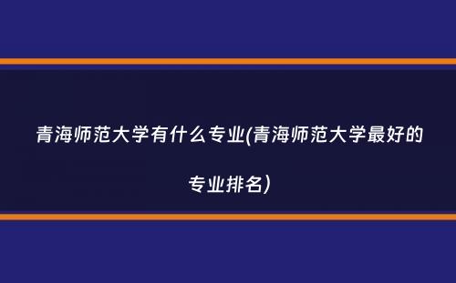 青海师范大学有什么专业(青海师范大学最好的专业排名）