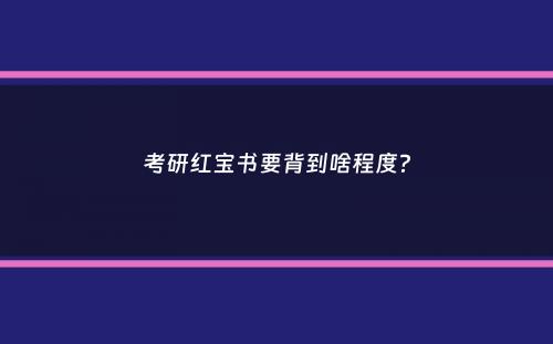 考研红宝书要背到啥程度？