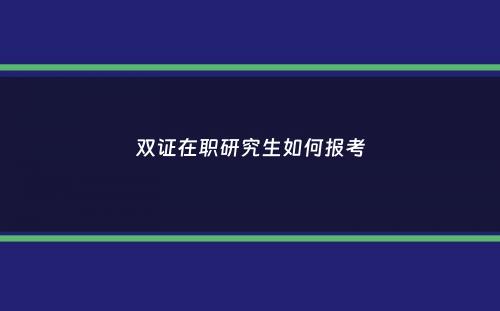 双证在职研究生如何报考