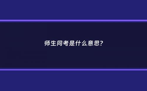 师生同考是什么意思？