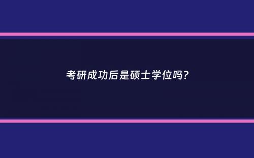 考研成功后是硕士学位吗？