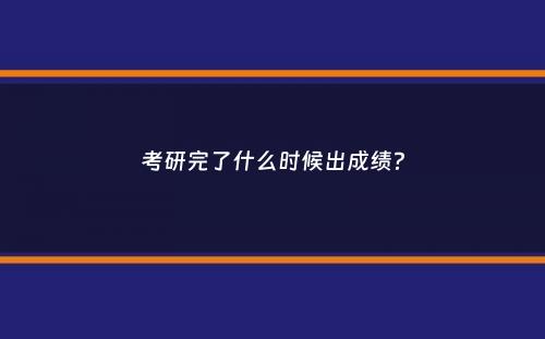 考研完了什么时候出成绩？