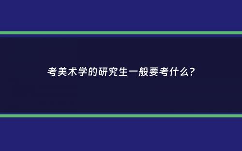 考美术学的研究生一般要考什么？