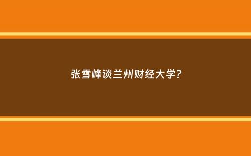 张雪峰谈兰州财经大学？