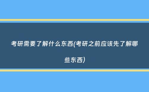 考研需要了解什么东西(考研之前应该先了解哪些东西）