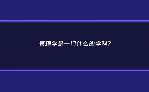 管理学是一门什么的学科？