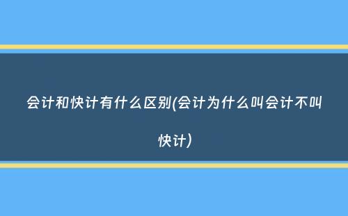 会计和快计有什么区别(会计为什么叫会计不叫快计）