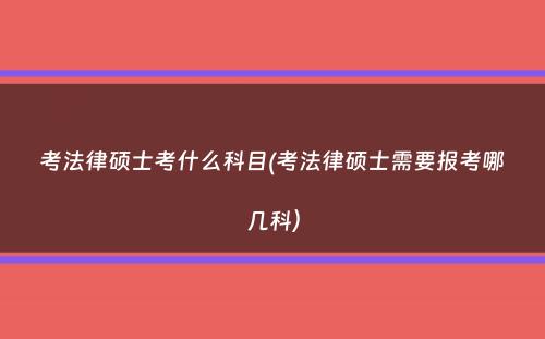 考法律硕士考什么科目(考法律硕士需要报考哪几科）