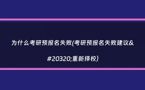 为什么考研预报名失败(考研预报名失败建议你重新择校）