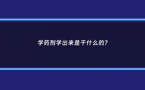 学药剂学出来是干什么的？