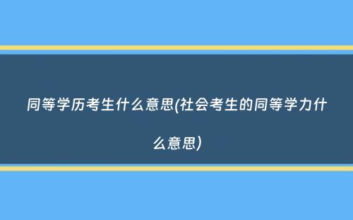 同等学历考生什么意思(社会考生的同等学力什么意思）