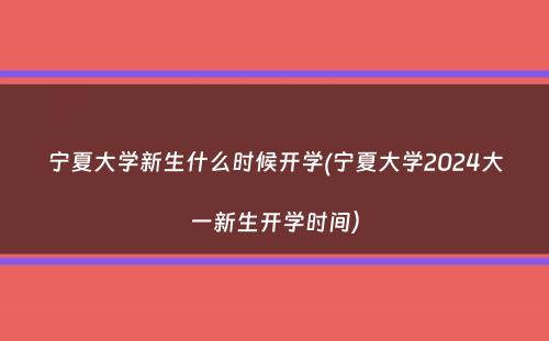 宁夏大学新生什么时候开学(宁夏大学2024大一新生开学时间）