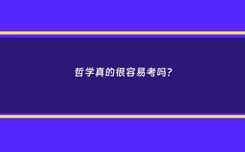 哲学真的很容易考吗？