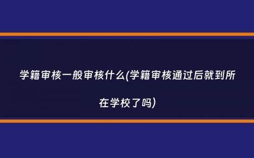 学籍审核一般审核什么(学籍审核通过后就到所在学校了吗）