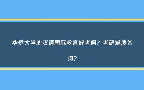 华侨大学的汉语国际教育好考吗？考研难度如何？